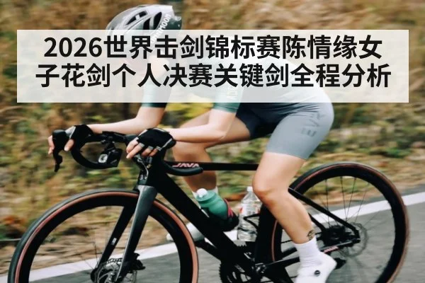 2026世界击剑锦标赛陈情缘女子花剑个人决赛关键剑全程分析